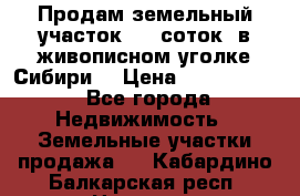 Продам земельный участок (40 соток) в живописном уголке Сибири. › Цена ­ 1 000 000 - Все города Недвижимость » Земельные участки продажа   . Кабардино-Балкарская респ.,Нальчик г.